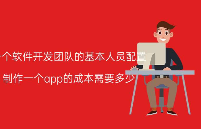 一个软件开发团队的基本人员配置 制作一个app的成本需要多少？